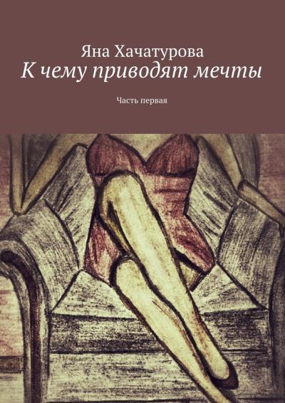 Книга К чему приводят мечты. Часть первая (Яна Хачатурова)